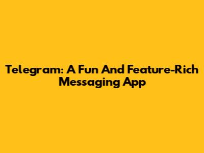Telegram: A Fun And Feature-Rich Messaging App
