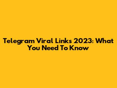 Telegram Viral Links 2023: What You Need To Know