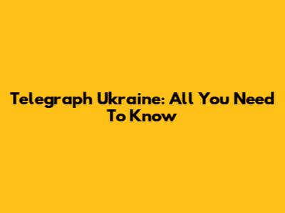 Telegraph Ukraine: All You Need To Know