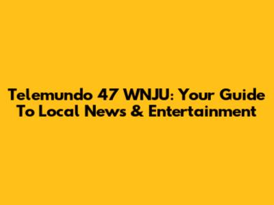 Telemundo 47 WNJU: Your Guide To Local News & Entertainment