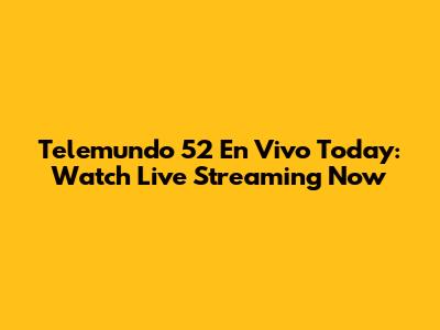 Telemundo 52 En Vivo Today: Watch Live Streaming Now
