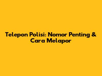 Telepon Polisi: Nomor Penting & Cara Melapor
