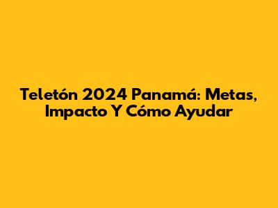 Teletón 2024 Panamá: Metas, Impacto Y Cómo Ayudar