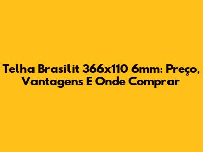 Telha Brasilit 366x110 6mm: Preço, Vantagens E Onde Comprar