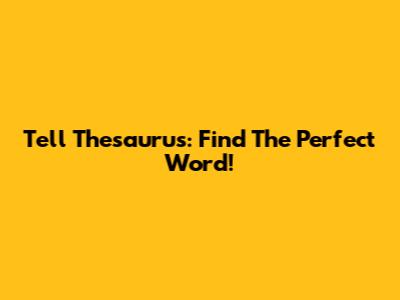 Tell Thesaurus: Find The Perfect Word!