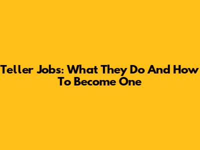 Teller Jobs: What They Do And How To Become One