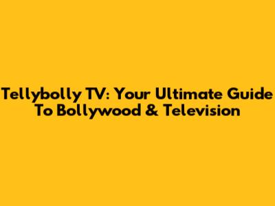 Tellybolly TV: Your Ultimate Guide To Bollywood & Television