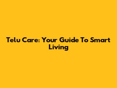 Telu Care: Your Guide To Smart Living
