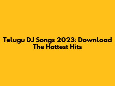Telugu DJ Songs 2023: Download The Hottest Hits