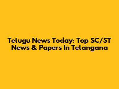 Telugu News Today: Top SC/ST News & Papers In Telangana