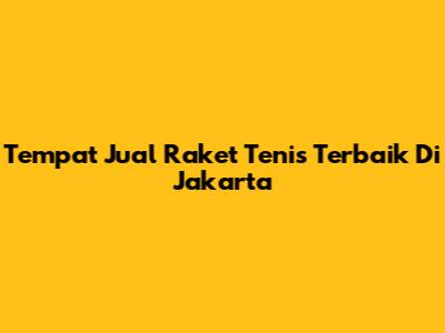 Tempat Jual Raket Tenis Terbaik Di Jakarta