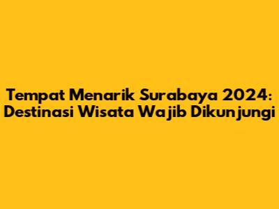 Tempat Menarik Surabaya 2024: Destinasi Wisata Wajib Dikunjungi