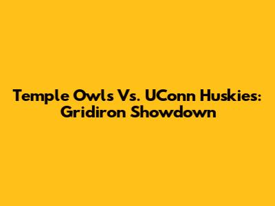 Temple Owls Vs. UConn Huskies: Gridiron Showdown