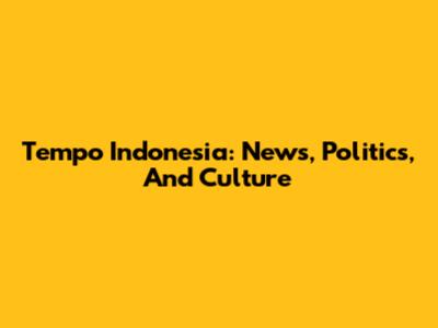 Tempo Indonesia: News, Politics, And Culture
