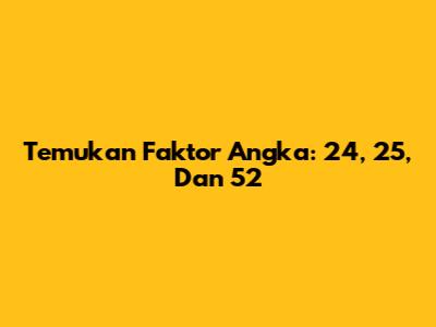 Temukan Faktor Angka: 24, 25, Dan 52