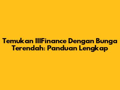 Temukan IIIFinance Dengan Bunga Terendah: Panduan Lengkap