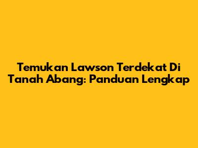 Temukan Lawson Terdekat Di Tanah Abang: Panduan Lengkap