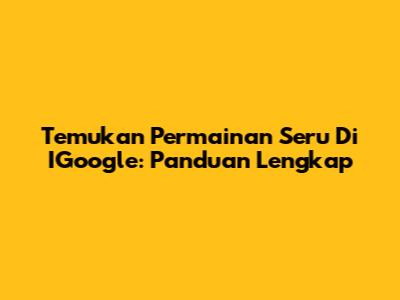 Temukan Permainan Seru Di IGoogle: Panduan Lengkap