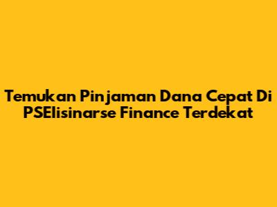 Temukan Pinjaman Dana Cepat Di PSEIisinarse Finance Terdekat
