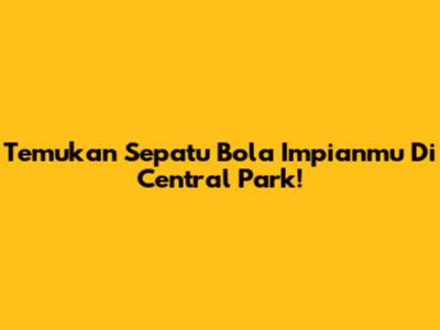 Temukan Sepatu Bola Impianmu Di Central Park!