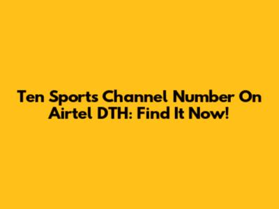 Ten Sports Channel Number On Airtel DTH: Find It Now!