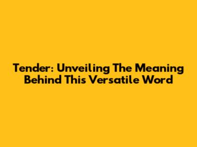 Tender: Unveiling The Meaning Behind This Versatile Word