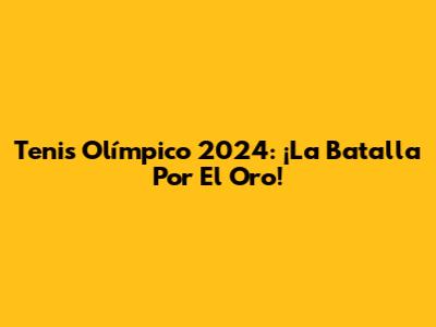 Tenis Olímpico 2024: ¡La Batalla Por El Oro!