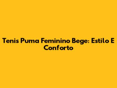 Tenis Puma Feminino Bege: Estilo E Conforto
