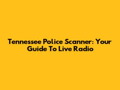 Tennessee Police Scanner: Your Guide To Live Radio