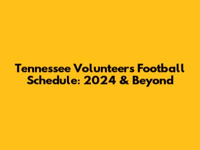 Tennessee Volunteers Football Schedule: 2024 & Beyond