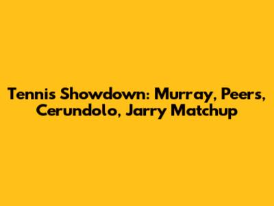 Tennis Showdown: Murray, Peers, Cerundolo, Jarry Matchup