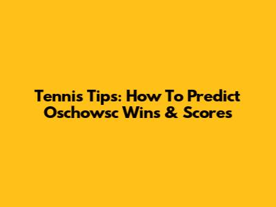 Tennis Tips: How To Predict Oschowsc Wins & Scores