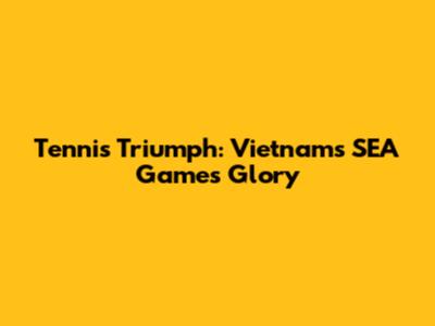 Tennis Triumph: Vietnam's SEA Games Glory