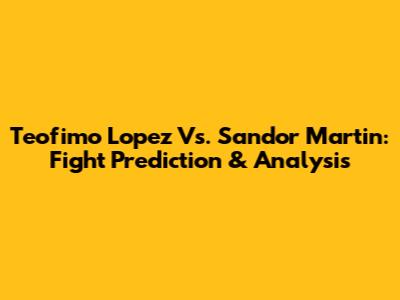 Teofimo Lopez Vs. Sandor Martin: Fight Prediction & Analysis
