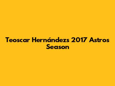 Teoscar Hernández's 2017 Astros Season