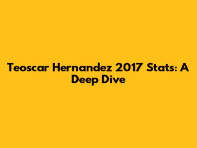Teoscar Hernandez 2017 Stats: A Deep Dive
