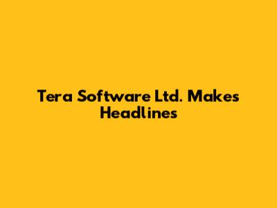 Tera Software Ltd. Makes Headlines