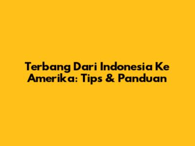 Terbang Dari Indonesia Ke Amerika: Tips & Panduan