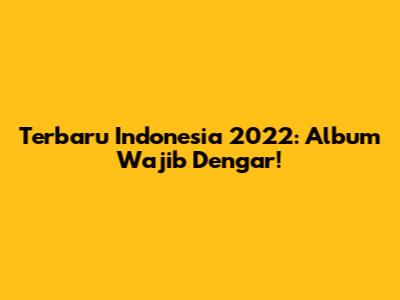 Terbaru Indonesia 2022: Album Wajib Dengar!
