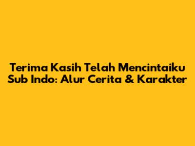 Terima Kasih Telah Mencintaiku Sub Indo: Alur Cerita & Karakter