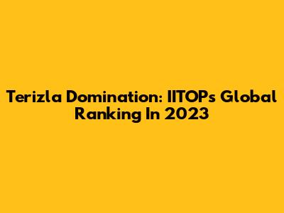 Terizla Domination: IITOP's Global Ranking In 2023
