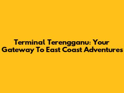 Terminal Terengganu: Your Gateway To East Coast Adventures