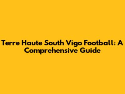 Terre Haute South Vigo Football: A Comprehensive Guide