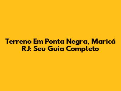 Terreno Em Ponta Negra, Maricá RJ: Seu Guia Completo