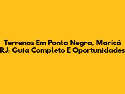 Terrenos Em Ponta Negra, Maricá RJ: Guia Completo E Oportunidades