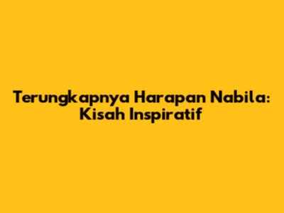 Terungkapnya Harapan Nabila: Kisah Inspiratif