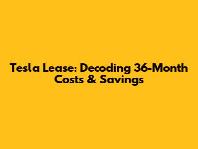 Tesla Lease: Decoding 36-Month Costs & Savings