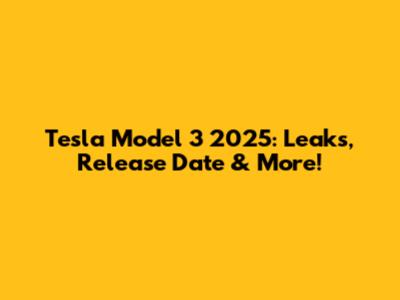 Tesla Model 3 2025: Leaks, Release Date & More!