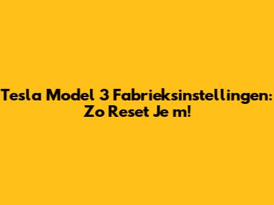 Tesla Model 3 Fabrieksinstellingen: Zo Reset Je 'm!