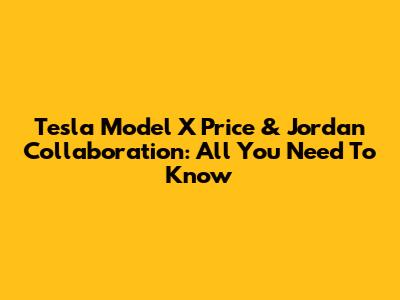 Tesla Model X Price & Jordan Collaboration: All You Need To Know